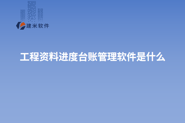 工程资料进度台账管理软件是什么