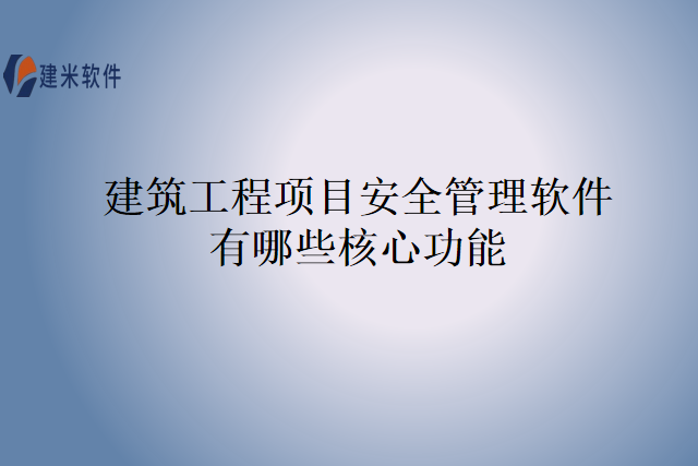 建筑工程项目安全管理软件有哪些核心功能