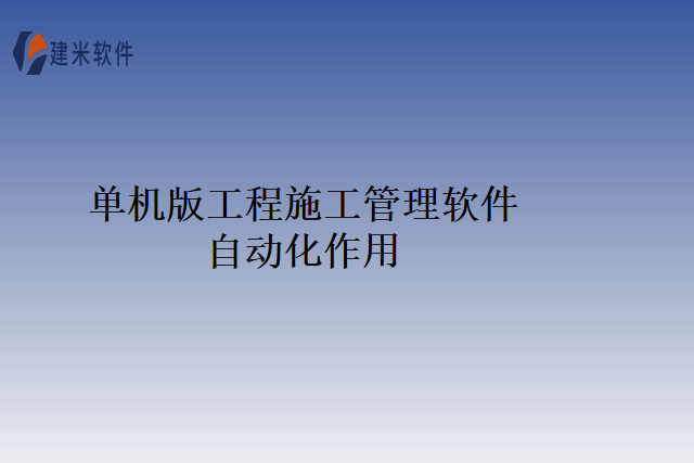 单机版工程施工管理软件自动化作用