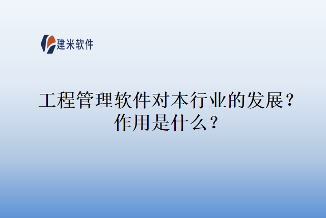 工程管理软件对本行业的发展？作用是什么？