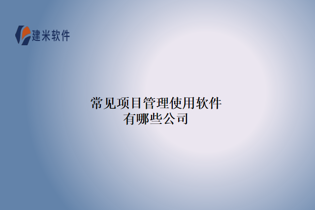 常见项目管理使用软件有哪些公司