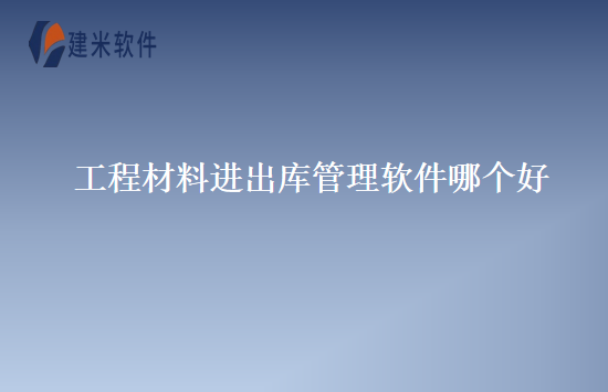 工程材料进出库管理软件哪个好