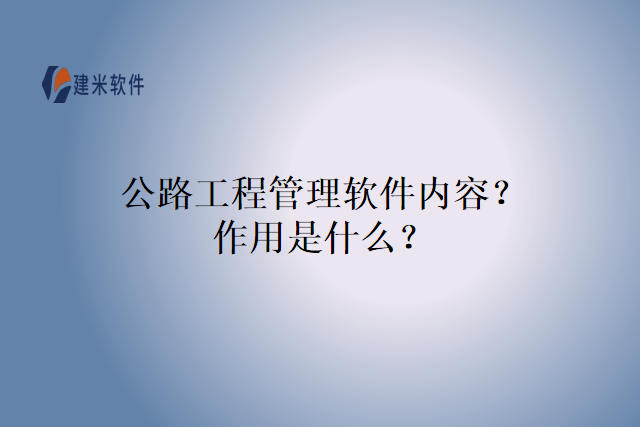 公路工程管理软件内容？作用是什么？