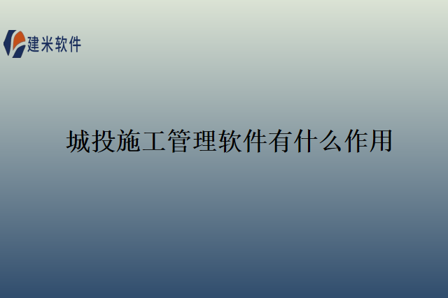 城投施工管理软件有什么作用