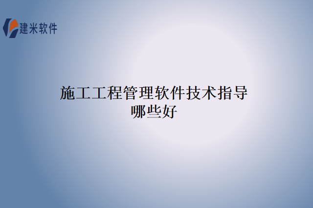 施工工程管理软件技术指导哪些好