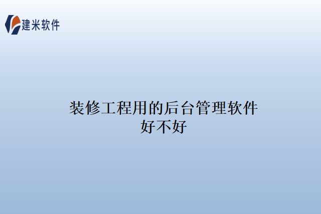 装修工程用的后台管理软件好不好