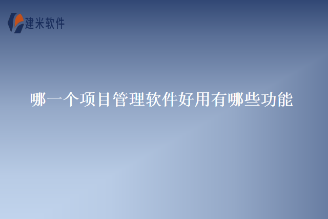 哪一个项目管理软件好用有哪些功能