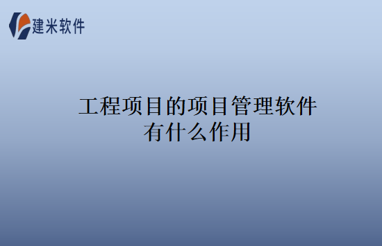 工程项目的项目管理软件有什么作用