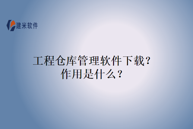 工程仓库管理软件下载？作用是什么？