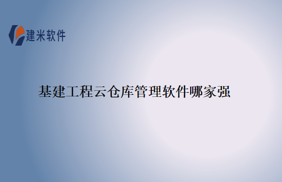 基建工程云仓库管理软件哪家强