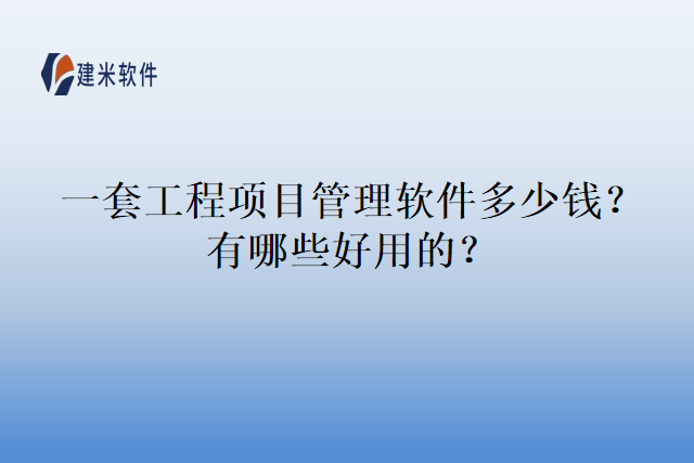 一套工程项目管理软件多少钱？有哪些好用的？