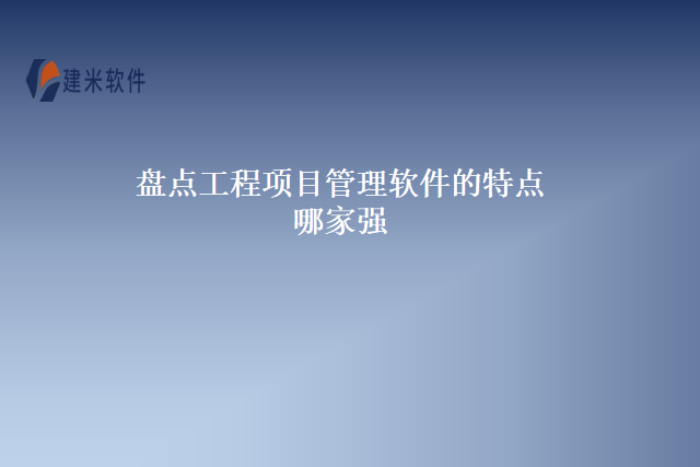 盘点工程项目管理软件的特点哪家强