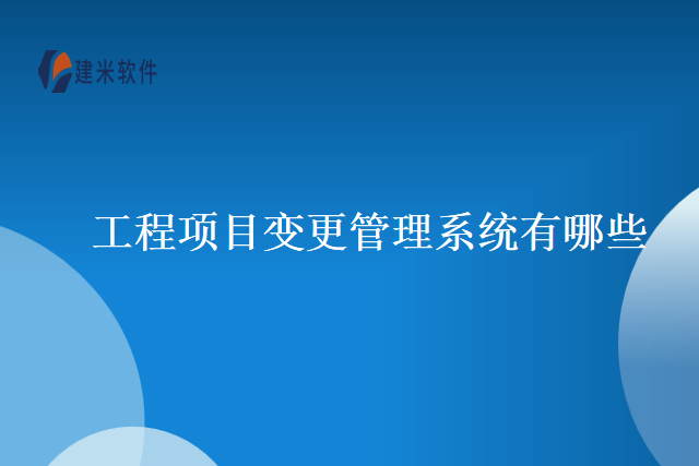 工程项目变更管理系统有哪些