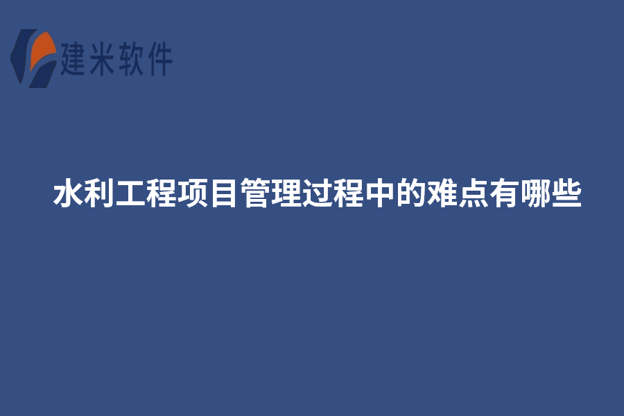 水利工程项目管理过程中的难点有哪些：