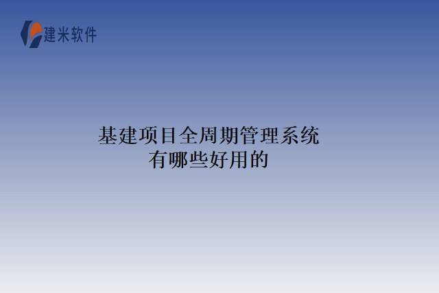 基建项目全周期管理系统有哪些好用的