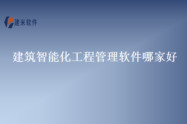 建筑智能化工程管理软件哪家好