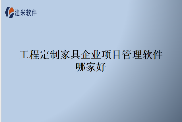 工程定制家具企业项目管理软件哪家好