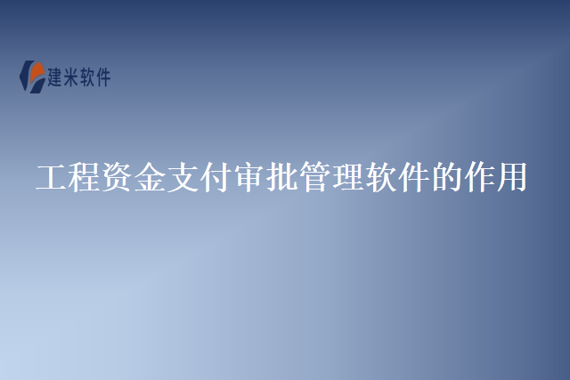 工程资金支付审批管理软件的作用