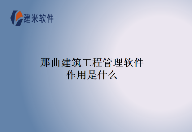 那曲建筑工程管理软件作用是什么