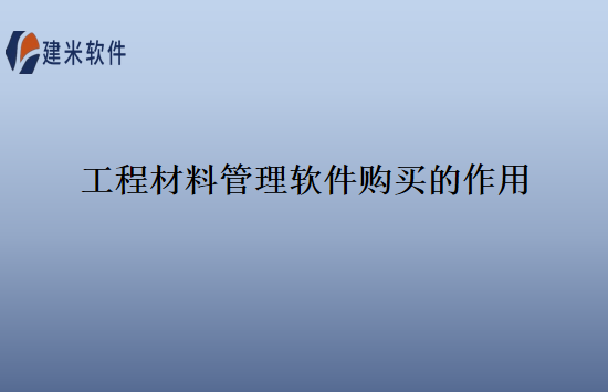工程材料管理软件购买的作用