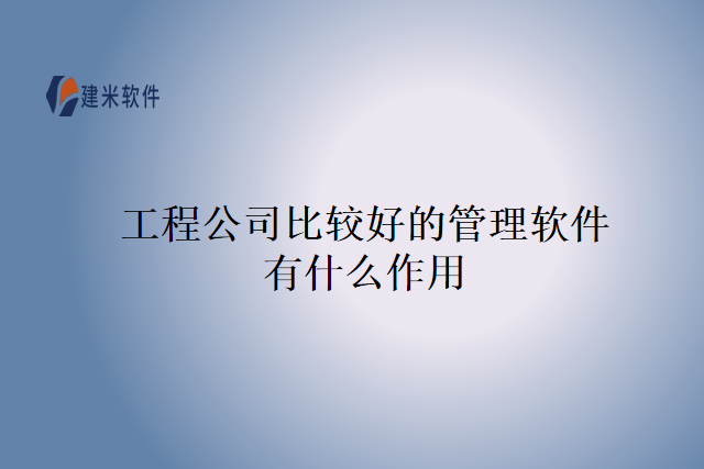 工程公司比较好的管理软件有什么作用
