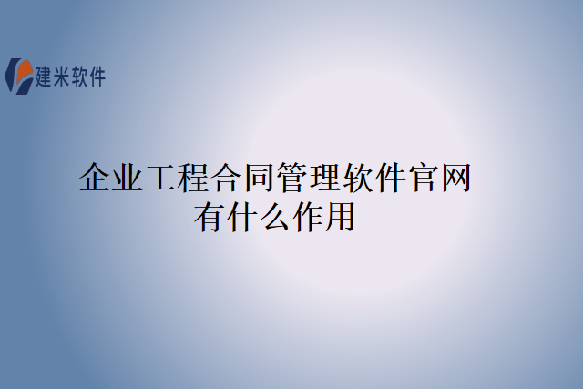 企业工程合同管理软件官网有什么作用