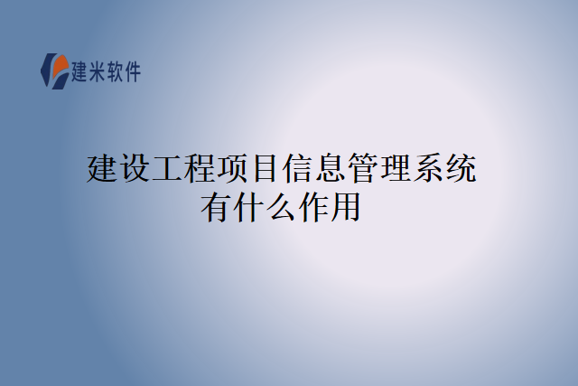 建设工程项目信息管理系统有什么作用