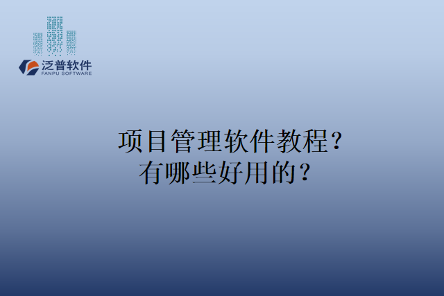 项目管理软件教程？有哪些好用的？