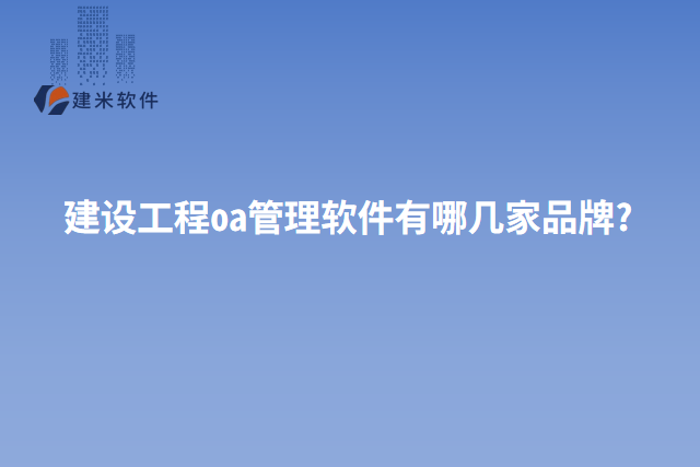 建设工程oa管理软件有哪几家品牌?