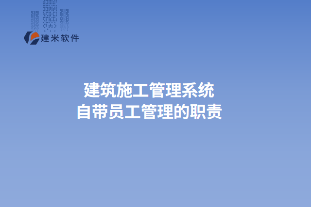 建筑施工管理系统自带员工管理的职责
