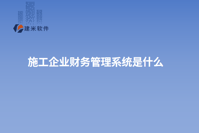 施工企业财务管理系统是什么