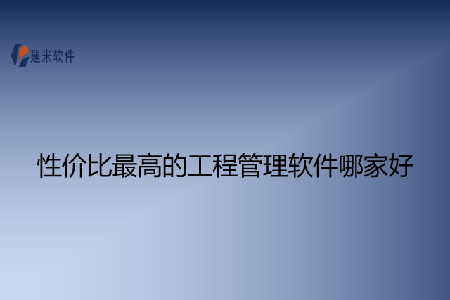 性价比最高的工程管理软件哪家好