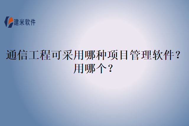 通信工程可采用哪种项目管理软件？用哪个？