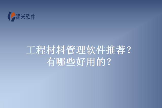 工程材料管理软件推荐？有哪些好用的？