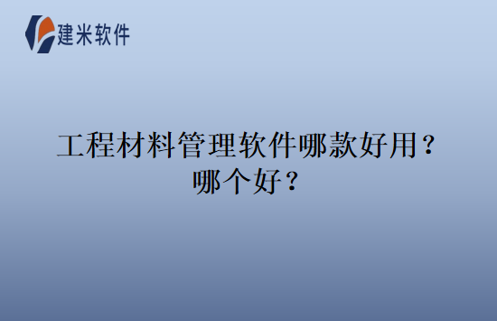 工程材料管理软件哪款好用？哪个好？