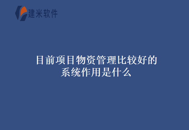 目前项目物资管理比较好的系统作用是什么