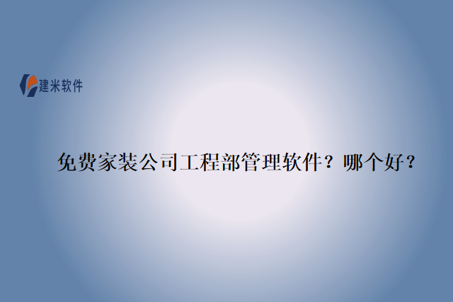 免费家装公司工程部管理软件？哪个好？