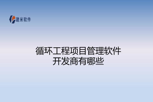 循环工程项目管理软件开发商有哪些