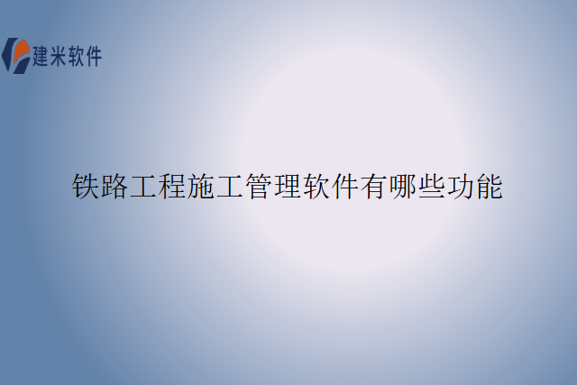 铁路工程施工管理软件有哪些功能
