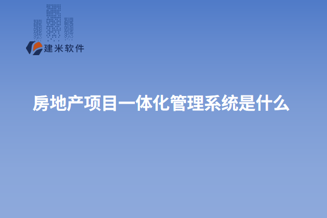 房地产项目一体化管理系统是什么