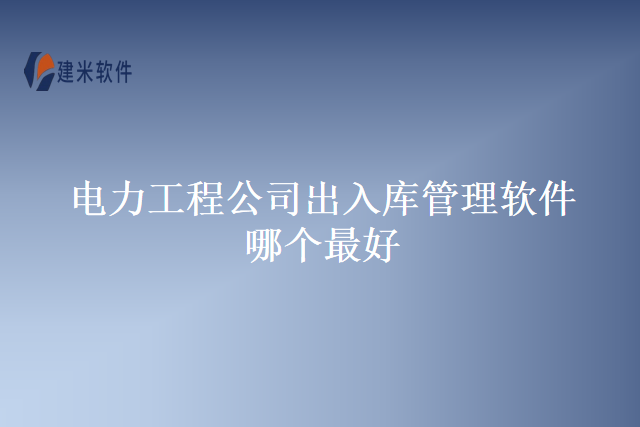 电力工程公司出入库管理软件哪个最好