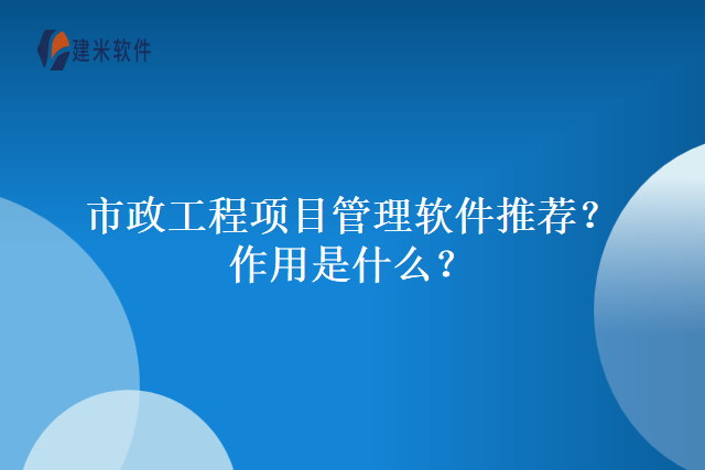 市政工程项目管理软件推荐？作用是什么？