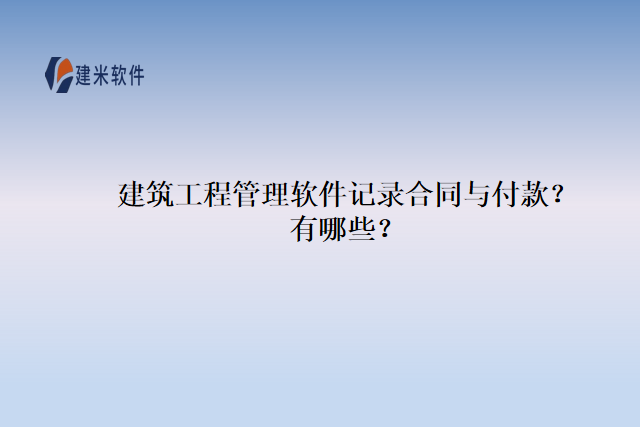 建筑工程管理软件记录合同与付款？有哪些？