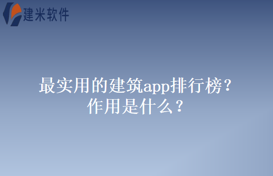 最实用的建筑app排行榜？作用是什么？