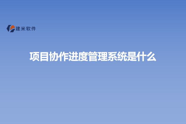 项目协作进度管理系统是什么