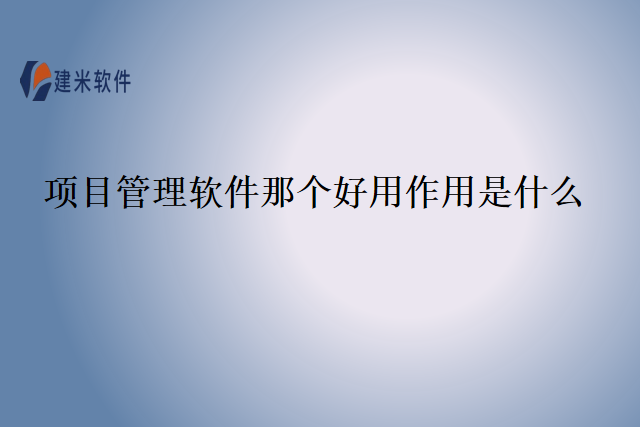 项目管理软件那个好用作用是什么