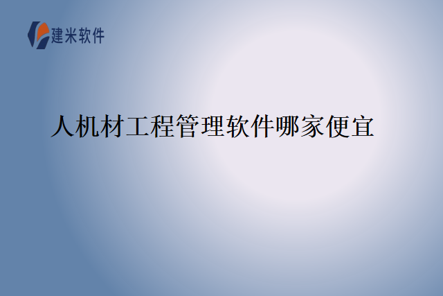 人机材工程管理软件哪家便宜