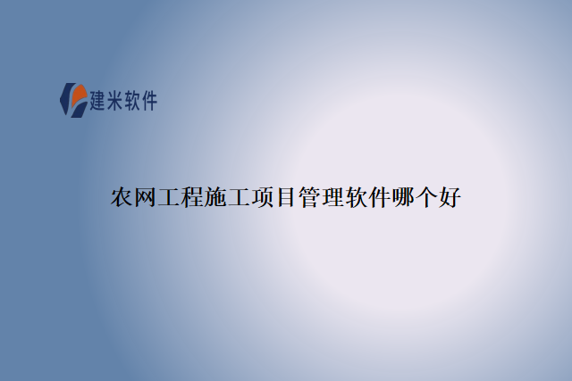 农网工程施工项目管理软件哪个好