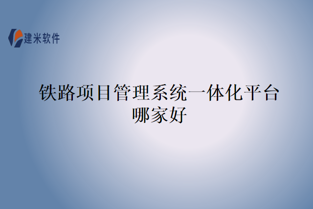 铁路项目管理系统一体化平台哪家好