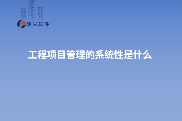 工程项目管理的系统性是什么